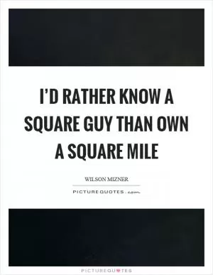 I’d rather know a square guy than own a square mile Picture Quote #1