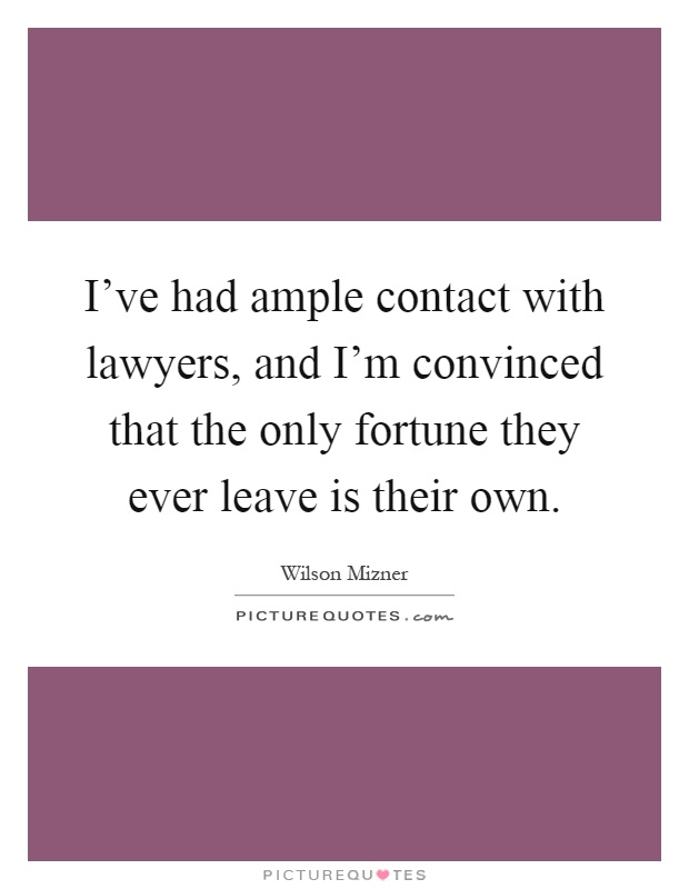 I've had ample contact with lawyers, and I'm convinced that the only fortune they ever leave is their own Picture Quote #1