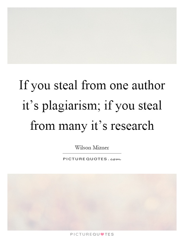 If you steal from one author it's plagiarism; if you steal from many it's research Picture Quote #1