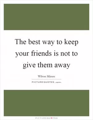The best way to keep your friends is not to give them away Picture Quote #1