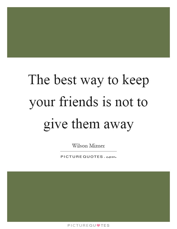 The best way to keep your friends is not to give them away Picture Quote #1