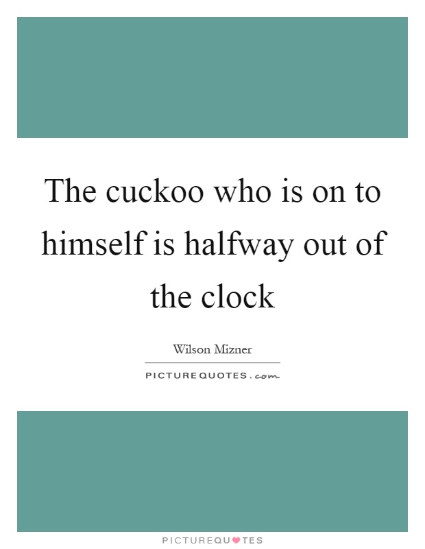 The cuckoo who is on to himself is halfway out of the clock Picture Quote #1