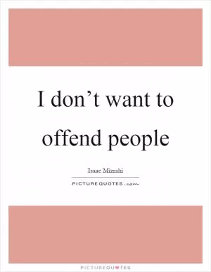 I don’t want to offend people Picture Quote #1