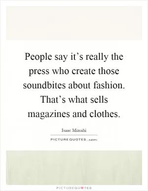 People say it’s really the press who create those soundbites about fashion. That’s what sells magazines and clothes Picture Quote #1