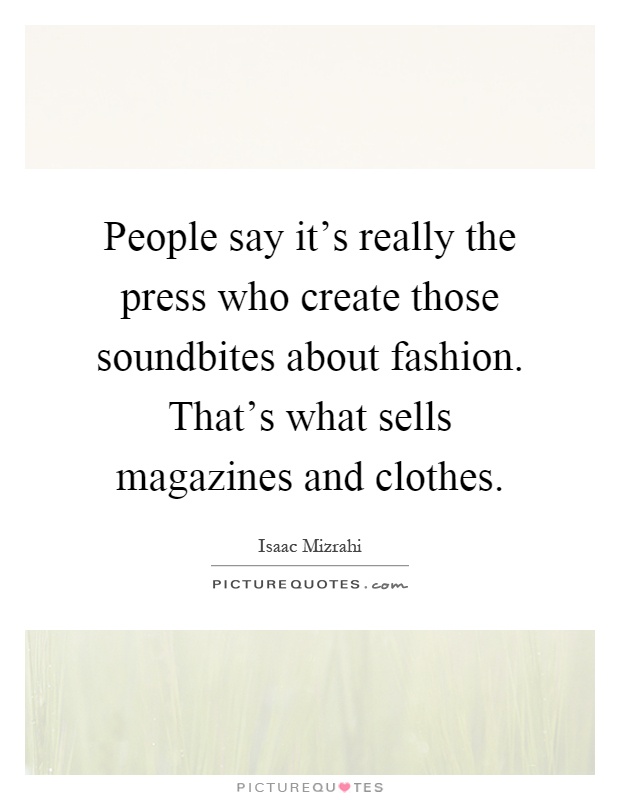 People say it's really the press who create those soundbites about fashion. That's what sells magazines and clothes Picture Quote #1