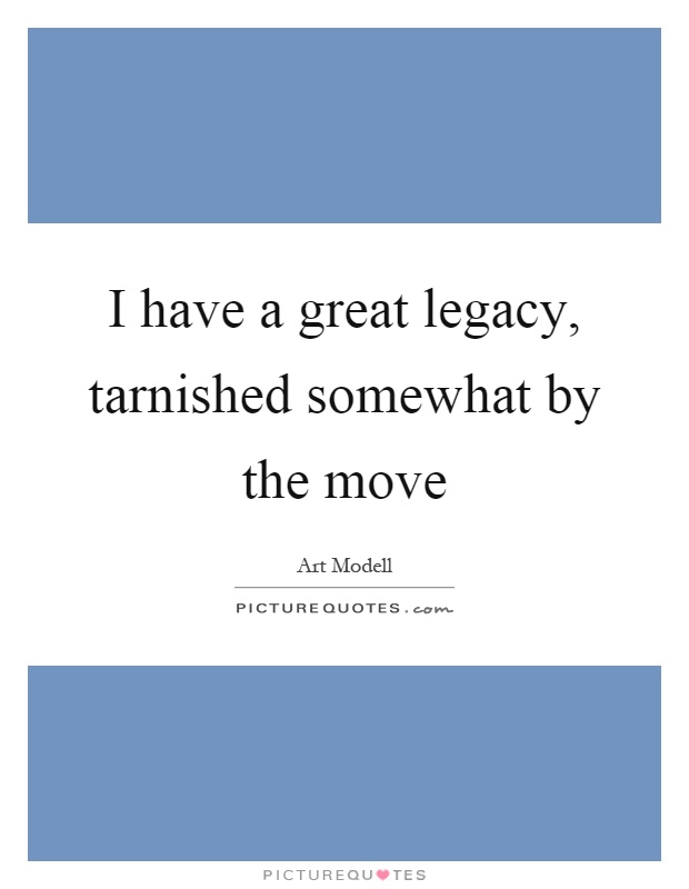 I have a great legacy, tarnished somewhat by the move Picture Quote #1