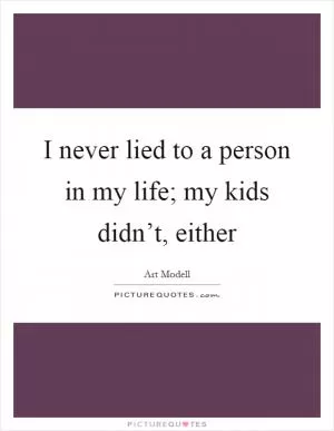 I never lied to a person in my life; my kids didn’t, either Picture Quote #1