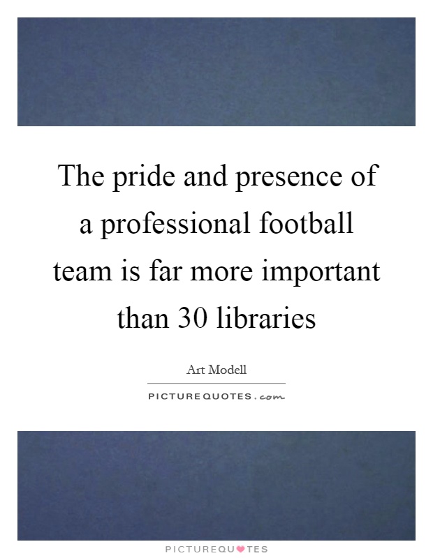 The pride and presence of a professional football team is far more important than 30 libraries Picture Quote #1
