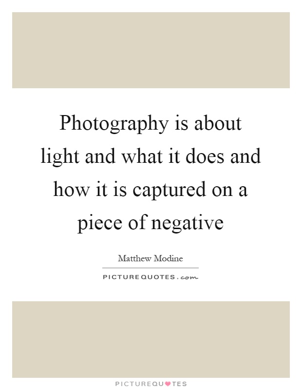 Photography is about light and what it does and how it is captured on a piece of negative Picture Quote #1