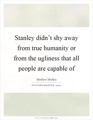 Stanley didn’t shy away from true humanity or from the ugliness that all people are capable of Picture Quote #1