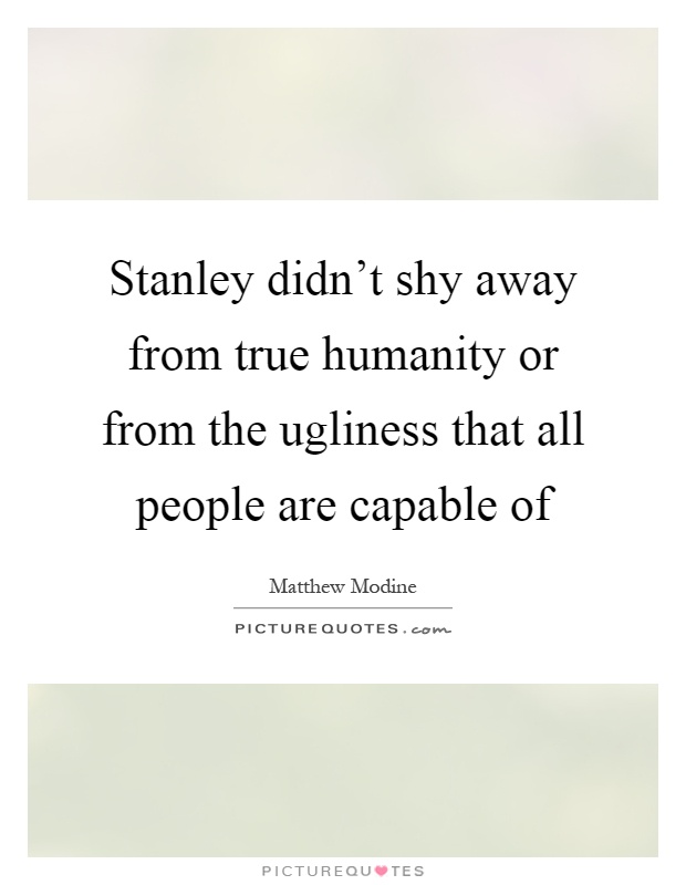 Stanley didn't shy away from true humanity or from the ugliness that all people are capable of Picture Quote #1