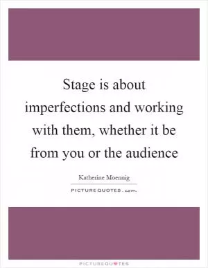 Stage is about imperfections and working with them, whether it be from you or the audience Picture Quote #1