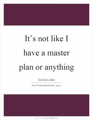 It’s not like I have a master plan or anything Picture Quote #1