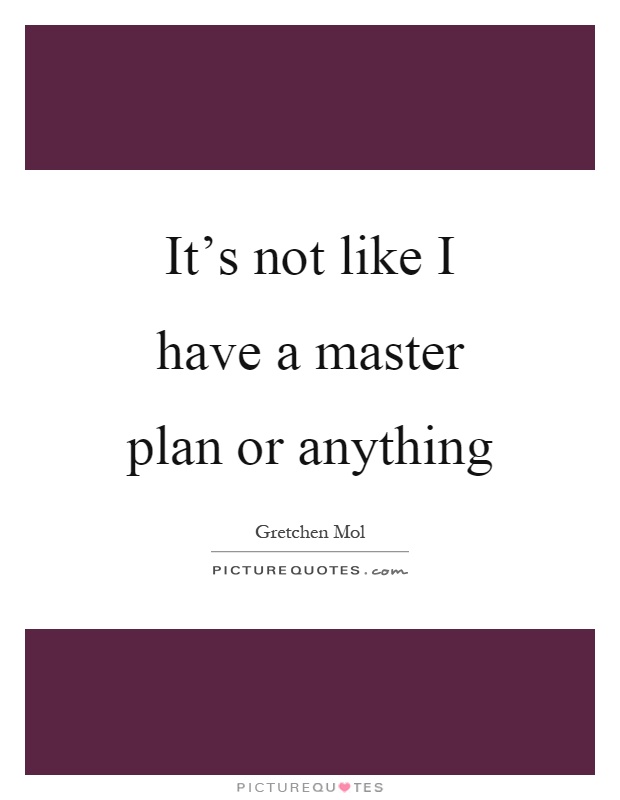It's not like I have a master plan or anything Picture Quote #1