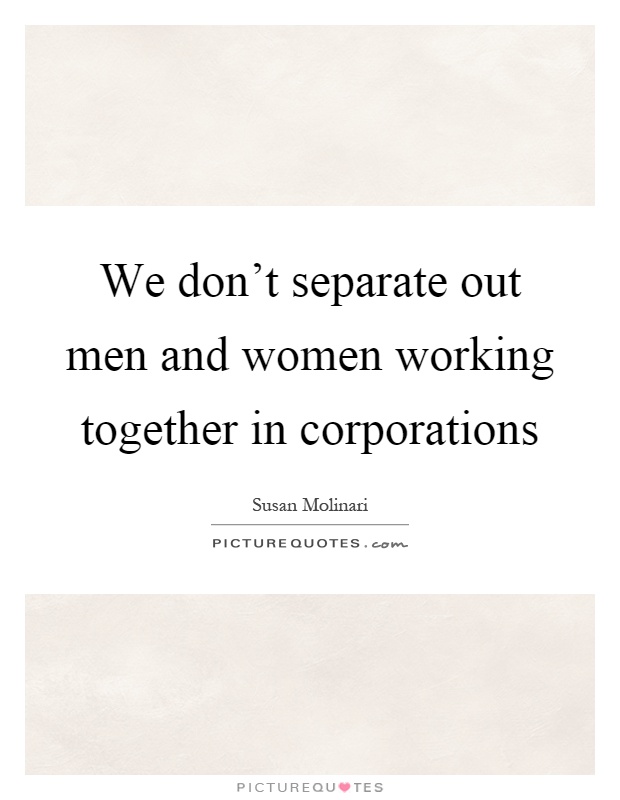 We don't separate out men and women working together in corporations Picture Quote #1