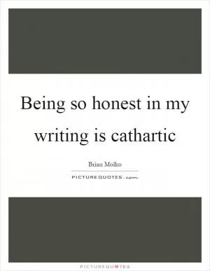 Being so honest in my writing is cathartic Picture Quote #1