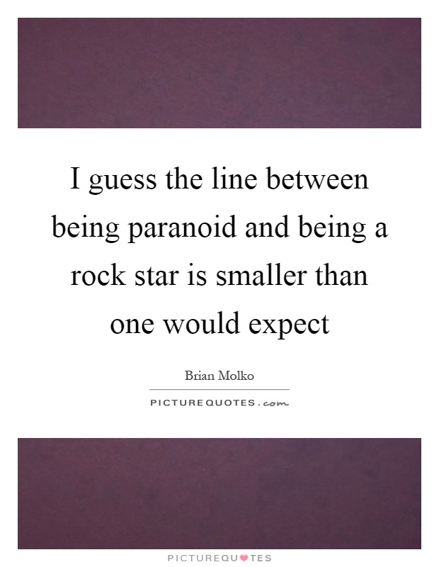 I guess the line between being paranoid and being a rock star is smaller than one would expect Picture Quote #1