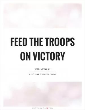 Feed the troops on victory Picture Quote #1