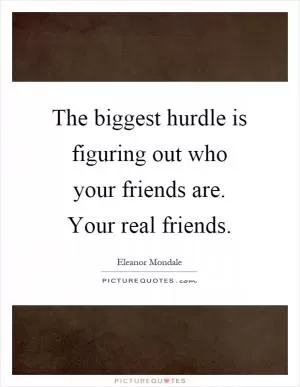 The biggest hurdle is figuring out who your friends are. Your real friends Picture Quote #1