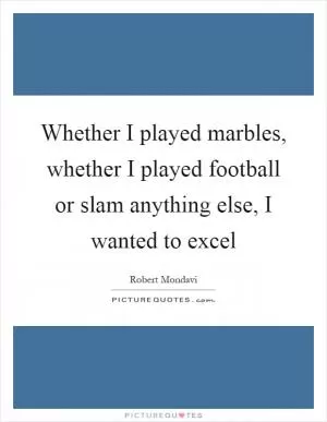 Whether I played marbles, whether I played football or slam anything else, I wanted to excel Picture Quote #1