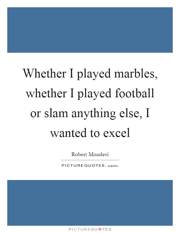 Whether I played marbles, whether I played football or slam anything else, I wanted to excel Picture Quote #1