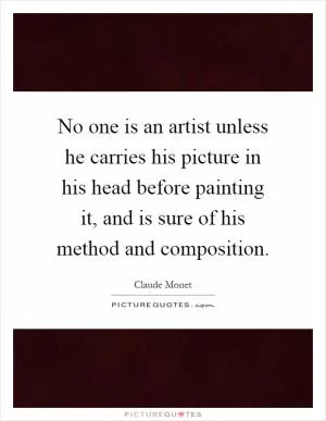No one is an artist unless he carries his picture in his head before painting it, and is sure of his method and composition Picture Quote #1