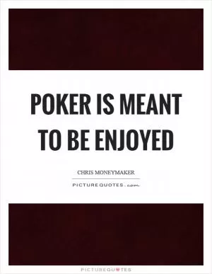 Poker is meant to be enjoyed Picture Quote #1