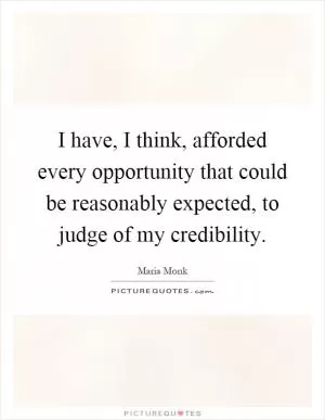 I have, I think, afforded every opportunity that could be reasonably expected, to judge of my credibility Picture Quote #1