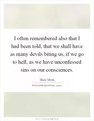 I often remembered also that I had been told, that we shall have as many devils biting us, if we go to hell, as we have unconfessed sins on our consciences Picture Quote #1