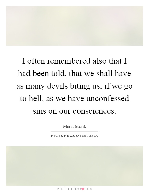 I often remembered also that I had been told, that we shall have as many devils biting us, if we go to hell, as we have unconfessed sins on our consciences Picture Quote #1