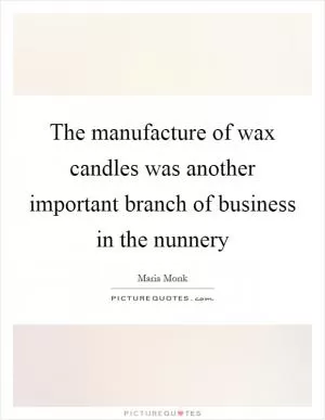 The manufacture of wax candles was another important branch of business in the nunnery Picture Quote #1
