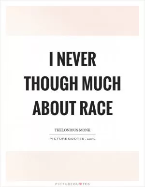 I never though much about race Picture Quote #1