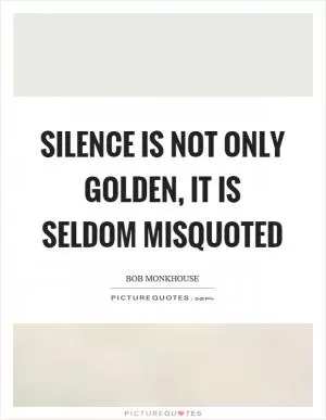 Silence is not only golden, it is seldom misquoted Picture Quote #1