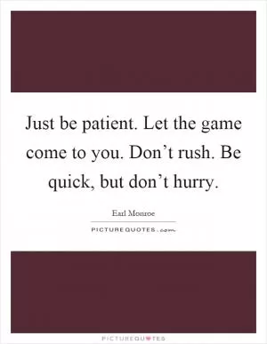 Just be patient. Let the game come to you. Don’t rush. Be quick, but don’t hurry Picture Quote #1