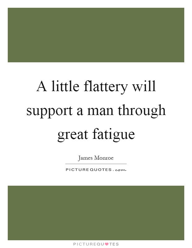 A little flattery will support a man through great fatigue Picture Quote #1