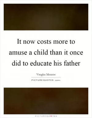 It now costs more to amuse a child than it once did to educate his father Picture Quote #1