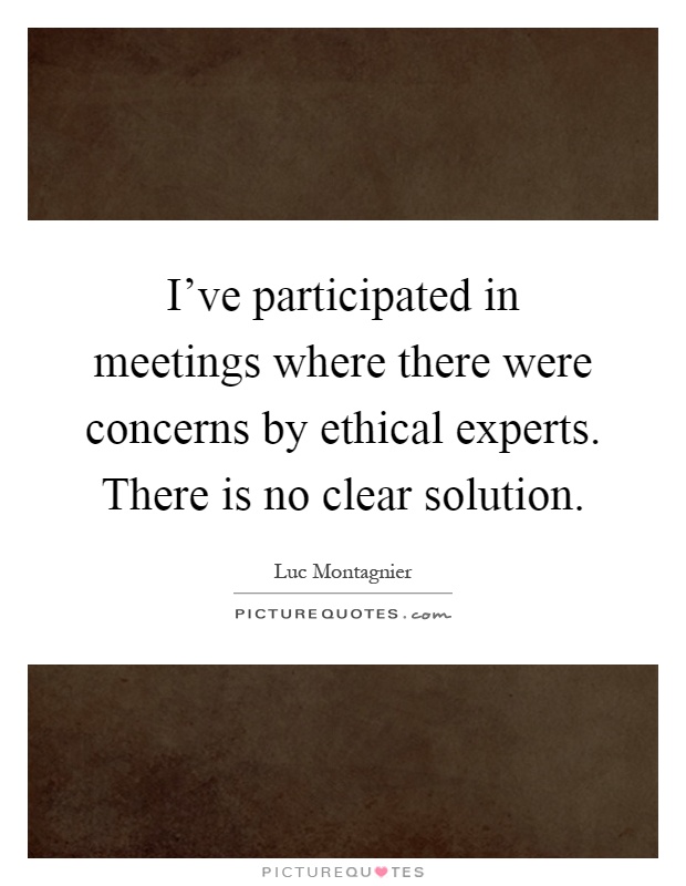 I've participated in meetings where there were concerns by ethical experts. There is no clear solution Picture Quote #1
