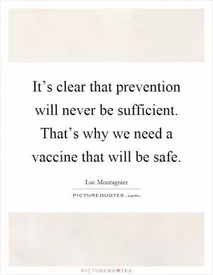 It’s clear that prevention will never be sufficient. That’s why we need a vaccine that will be safe Picture Quote #1