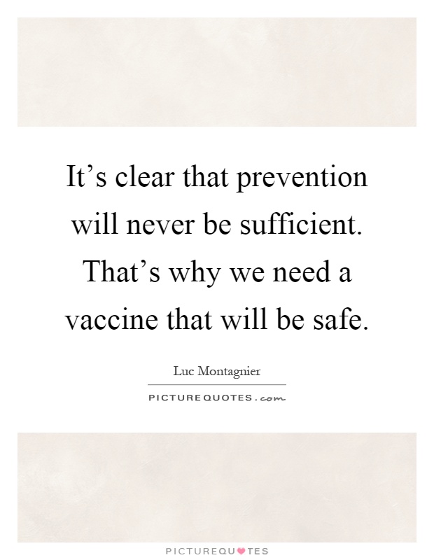 It's clear that prevention will never be sufficient. That's why we need a vaccine that will be safe Picture Quote #1
