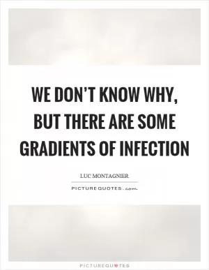 We don’t know why, but there are some gradients of infection Picture Quote #1