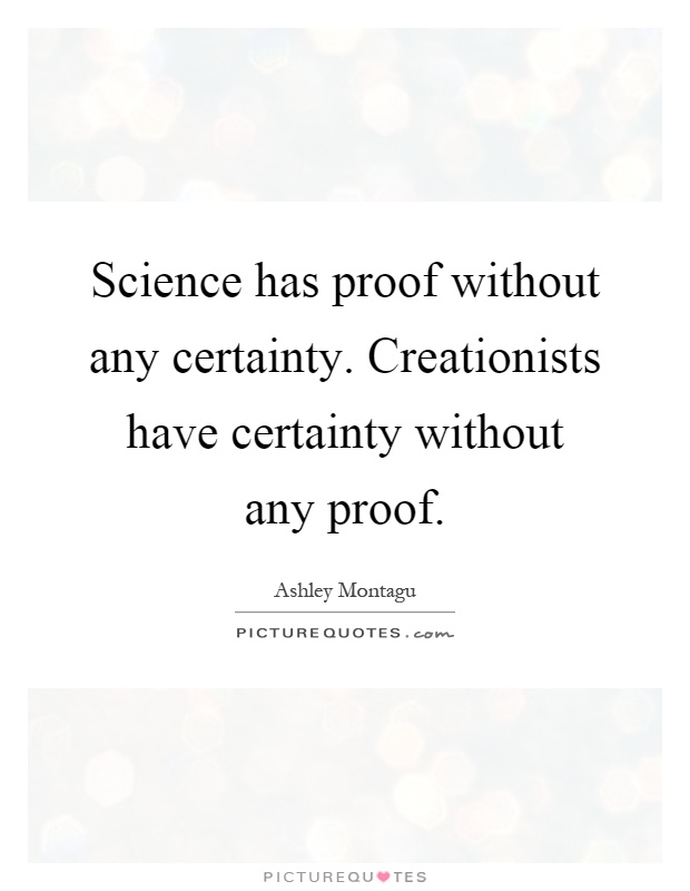 Science has proof without any certainty. Creationists have certainty without any proof Picture Quote #1
