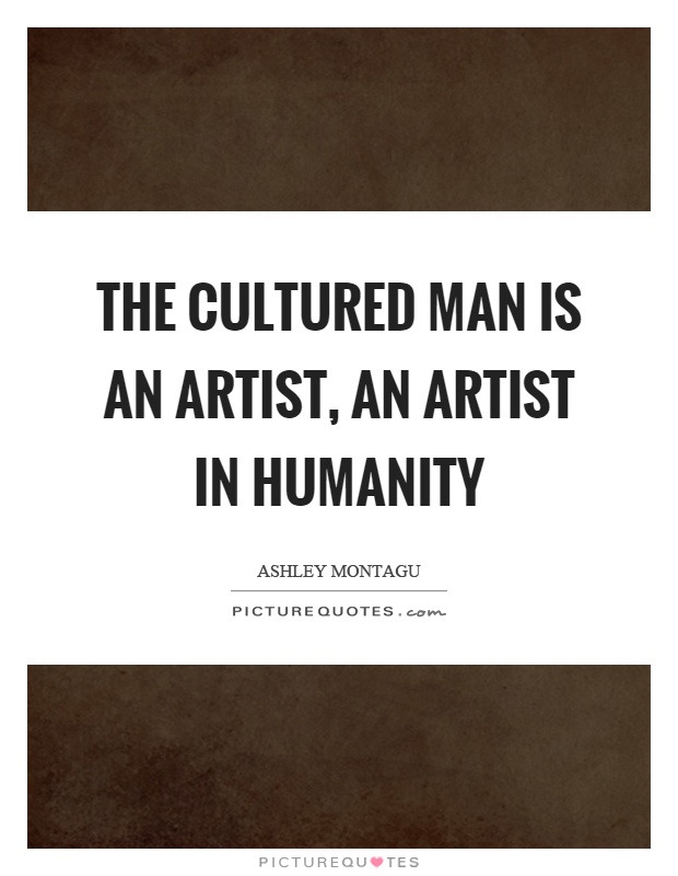 The cultured man is an artist, an artist in humanity Picture Quote #1