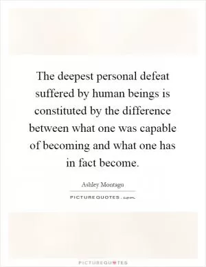 The deepest personal defeat suffered by human beings is constituted by the difference between what one was capable of becoming and what one has in fact become Picture Quote #1