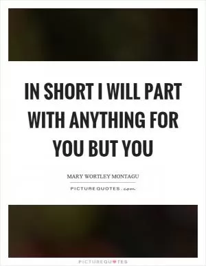 In short I will part with anything for you but you Picture Quote #1