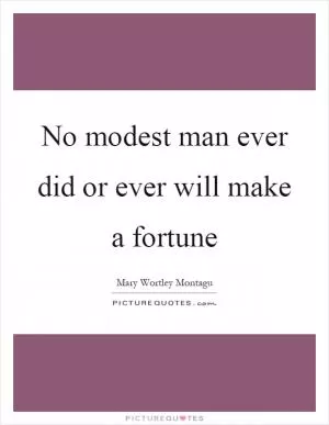 No modest man ever did or ever will make a fortune Picture Quote #1