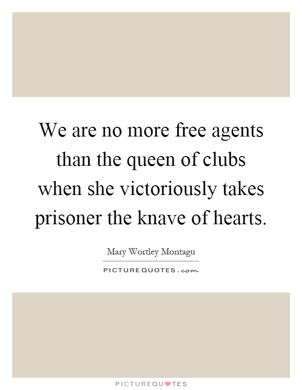 We are no more free agents than the queen of clubs when she victoriously takes prisoner the knave of hearts Picture Quote #1
