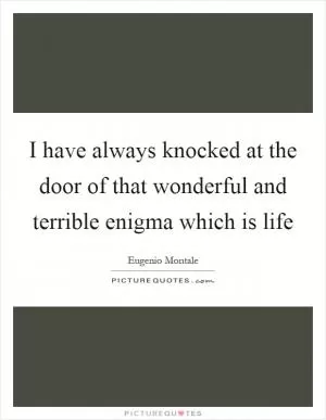 I have always knocked at the door of that wonderful and terrible enigma which is life Picture Quote #1