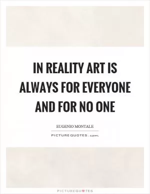 In reality art is always for everyone and for no one Picture Quote #1