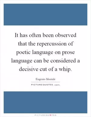 It has often been observed that the repercussion of poetic language on prose language can be considered a decisive cut of a whip Picture Quote #1