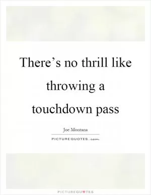 There’s no thrill like throwing a touchdown pass Picture Quote #1